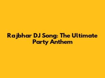 Rajbhar DJ Song: The Ultimate Party Anthem