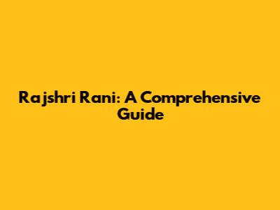 Rajshri Rani: A Comprehensive Guide