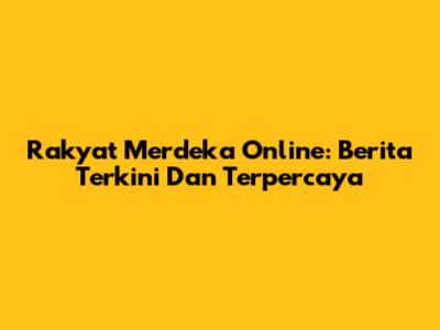 Rakyat Merdeka Online: Berita Terkini Dan Terpercaya