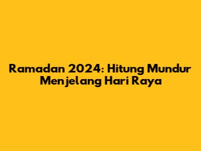 Ramadan 2024: Hitung Mundur Menjelang Hari Raya