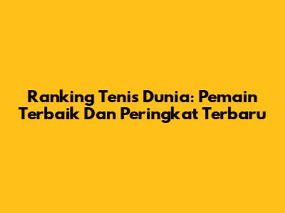 Ranking Tenis Dunia: Pemain Terbaik Dan Peringkat Terbaru