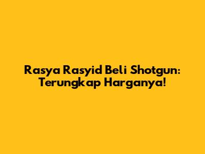 Rasya Rasyid Beli Shotgun: Terungkap Harganya!