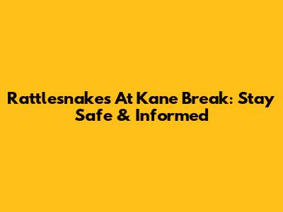 Rattlesnakes At Kane Break: Stay Safe & Informed