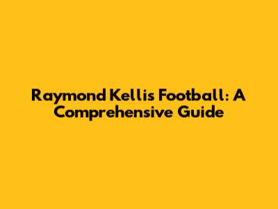 Raymond Kellis Football: A Comprehensive Guide