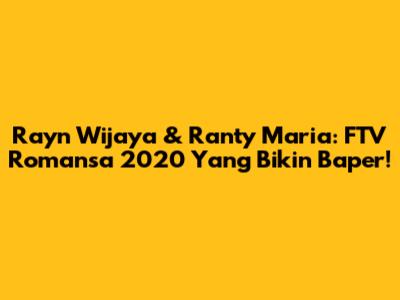 Rayn Wijaya & Ranty Maria: FTV Romansa 2020 Yang Bikin Baper!