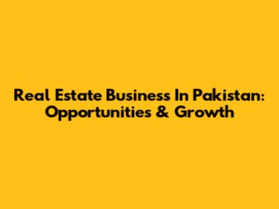 Real Estate Business In Pakistan: Opportunities & Growth