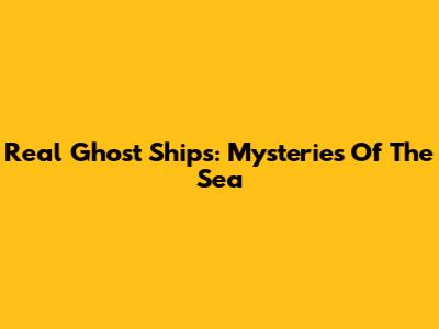 Real Ghost Ships: Mysteries Of The Sea