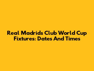 Real Madrid's Club World Cup Fixtures: Dates And Times