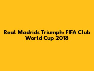 Real Madrid's Triumph: FIFA Club World Cup 2018
