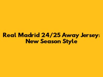 Real Madrid 24/25 Away Jersey: New Season Style