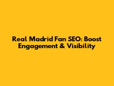 Real Madrid Fan SEO: Boost Engagement & Visibility