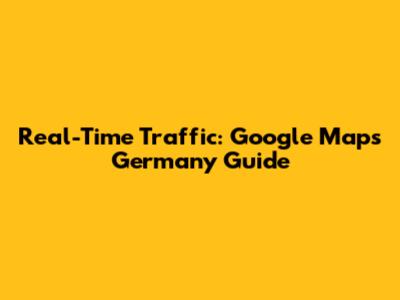 Real-Time Traffic: Google Maps Germany Guide