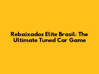 Rebaixados Elite Brasil: The Ultimate Tuned Car Game