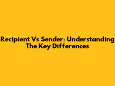 Recipient Vs Sender: Understanding The Key Differences