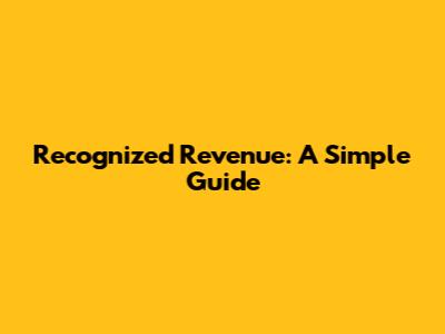 Recognized Revenue: A Simple Guide