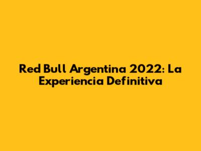 Red Bull Argentina 2022: La Experiencia Definitiva