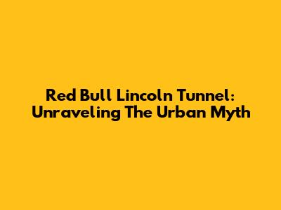 Red Bull Lincoln Tunnel: Unraveling The Urban Myth