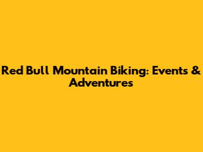 Red Bull Mountain Biking: Events & Adventures