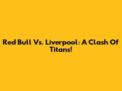 Red Bull Vs. Liverpool: A Clash Of Titans!