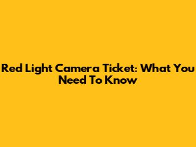 Red Light Camera Ticket: What You Need To Know