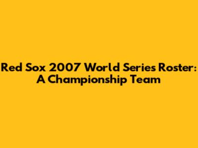 Red Sox 2007 World Series Roster: A Championship Team