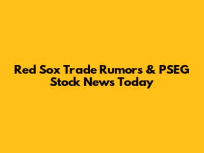 Red Sox Trade Rumors & PSEG Stock News Today