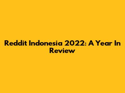 Reddit Indonesia 2022: A Year In Review
