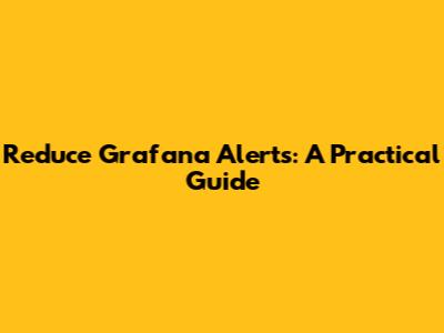Reduce Grafana Alerts: A Practical Guide
