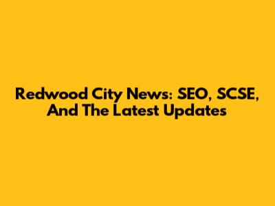 Redwood City News: SEO, SCSE, And The Latest Updates