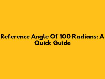 Reference Angle Of 100 Radians: A Quick Guide