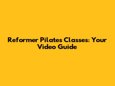 Reformer Pilates Classes: Your Video Guide