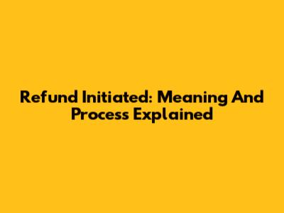 Refund Initiated: Meaning And Process Explained