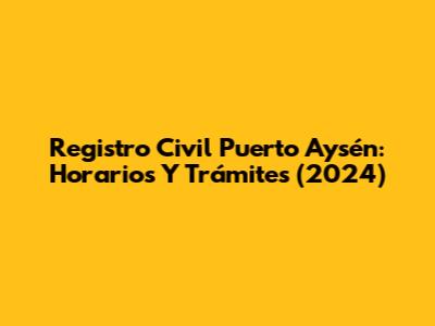 Registro Civil Puerto Aysén: Horarios Y Trámites (2024)