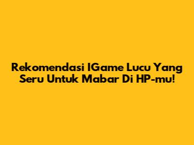 Rekomendasi IGame Lucu Yang Seru Untuk Mabar Di HP-mu!