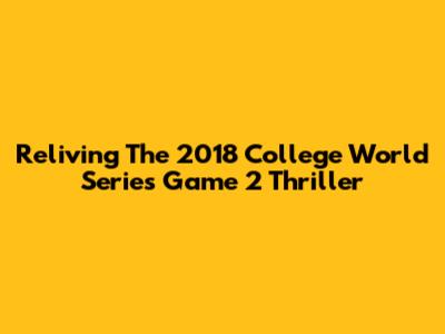 Reliving The 2018 College World Series Game 2 Thriller