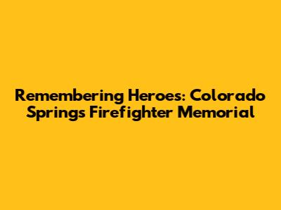 Remembering Heroes: Colorado Springs Firefighter Memorial