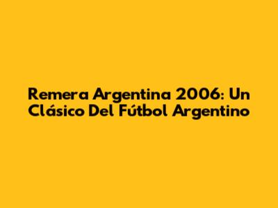 Remera Argentina 2006: Un Clásico Del Fútbol Argentino