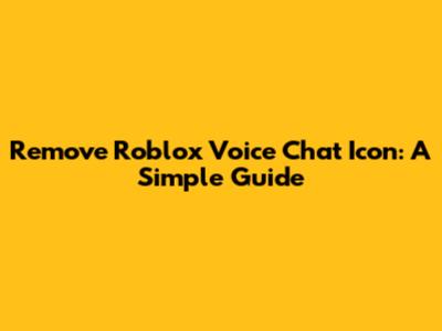 Remove Roblox Voice Chat Icon: A Simple Guide
