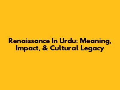 Renaissance In Urdu: Meaning, Impact, & Cultural Legacy