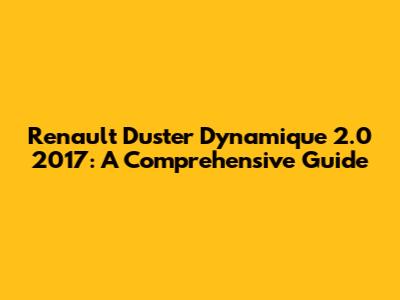 Renault Duster Dynamique 2.0 2017: A Comprehensive Guide