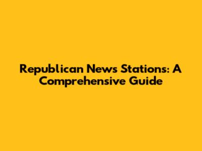 Republican News Stations: A Comprehensive Guide