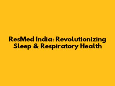 ResMed India: Revolutionizing Sleep & Respiratory Health