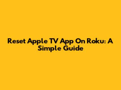 Reset Apple TV App On Roku: A Simple Guide