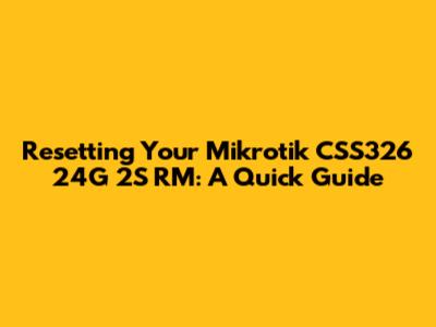 Resetting Your Mikrotik CSS326 24G 2S RM: A Quick Guide