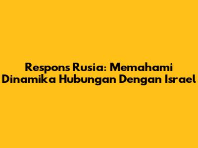 Respons Rusia: Memahami Dinamika Hubungan Dengan Israel