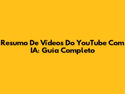Resumo De Vídeos Do YouTube Com IA: Guia Completo
