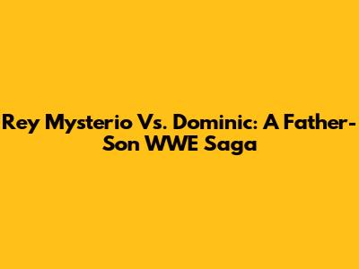 Rey Mysterio Vs. Dominic: A Father-Son WWE Saga
