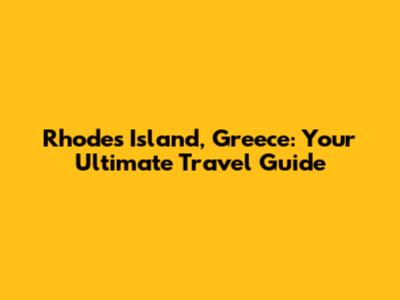 Rhodes Island, Greece: Your Ultimate Travel Guide