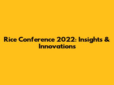 Rice Conference 2022: Insights & Innovations