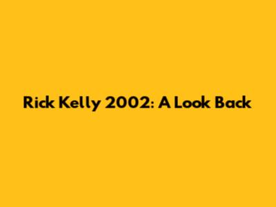 Rick Kelly 2002: A Look Back